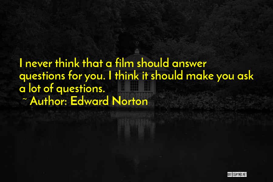 Edward Norton Quotes: I Never Think That A Film Should Answer Questions For You. I Think It Should Make You Ask A Lot