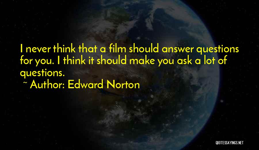 Edward Norton Quotes: I Never Think That A Film Should Answer Questions For You. I Think It Should Make You Ask A Lot