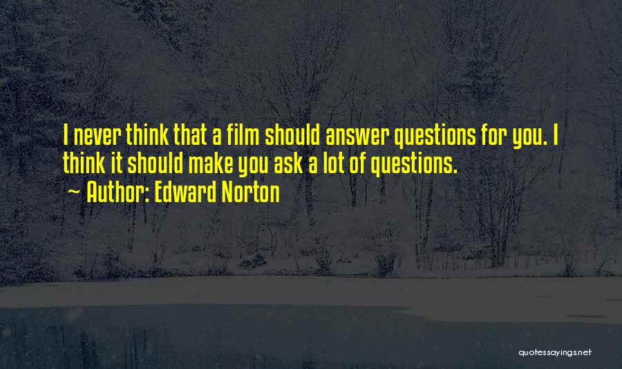 Edward Norton Quotes: I Never Think That A Film Should Answer Questions For You. I Think It Should Make You Ask A Lot