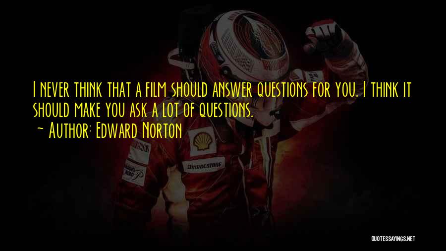 Edward Norton Quotes: I Never Think That A Film Should Answer Questions For You. I Think It Should Make You Ask A Lot