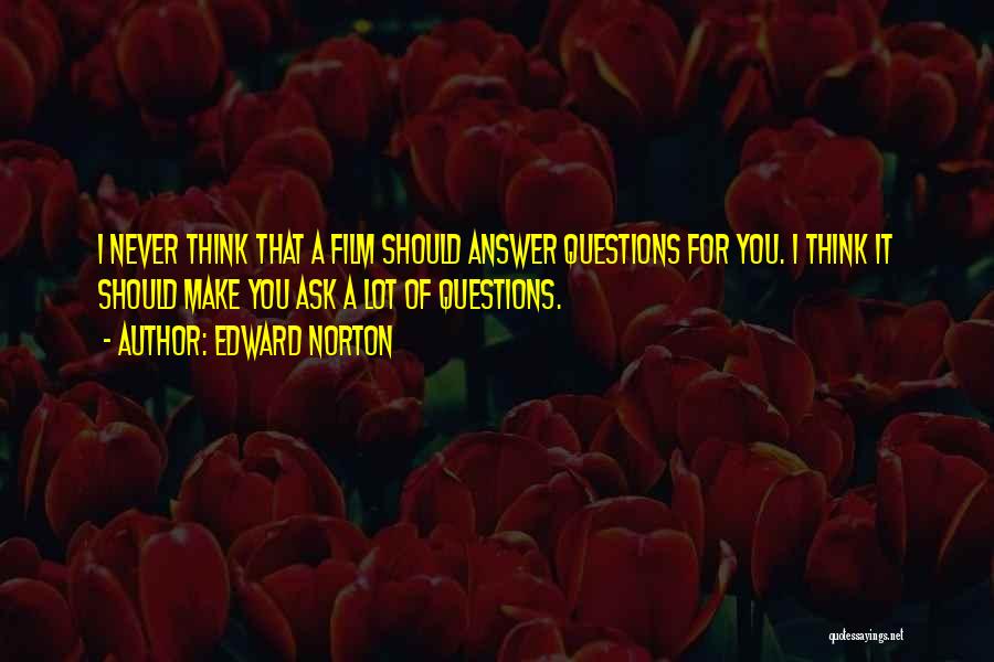 Edward Norton Quotes: I Never Think That A Film Should Answer Questions For You. I Think It Should Make You Ask A Lot