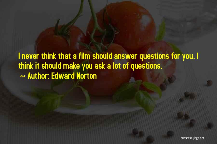 Edward Norton Quotes: I Never Think That A Film Should Answer Questions For You. I Think It Should Make You Ask A Lot