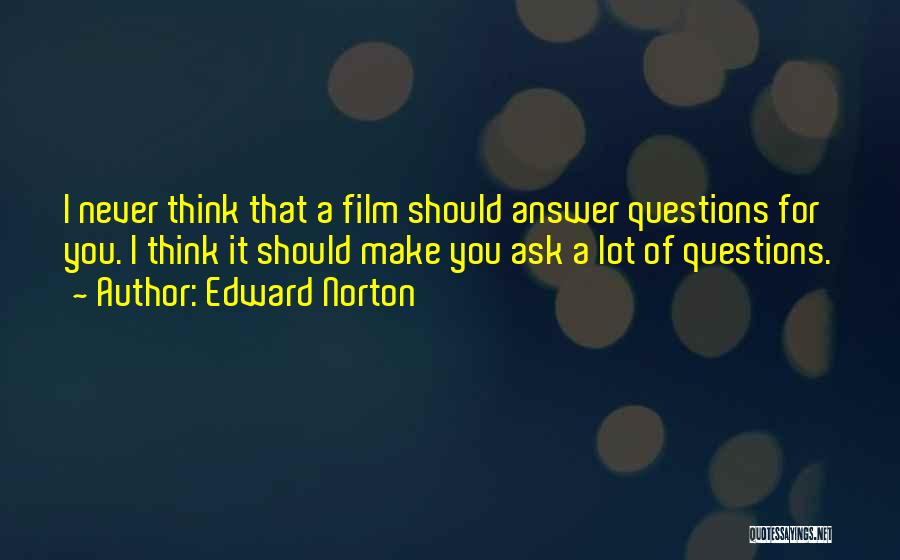 Edward Norton Quotes: I Never Think That A Film Should Answer Questions For You. I Think It Should Make You Ask A Lot