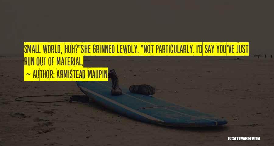 Armistead Maupin Quotes: Small World, Huh?she Grinned Lewdly. Not Particularly. I'd Say You've Just Run Out Of Material.