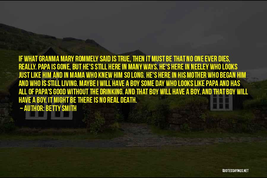 Betty Smith Quotes: If What Granma Mary Rommely Said Is True, Then It Must Be That No One Ever Dies, Really. Papa Is