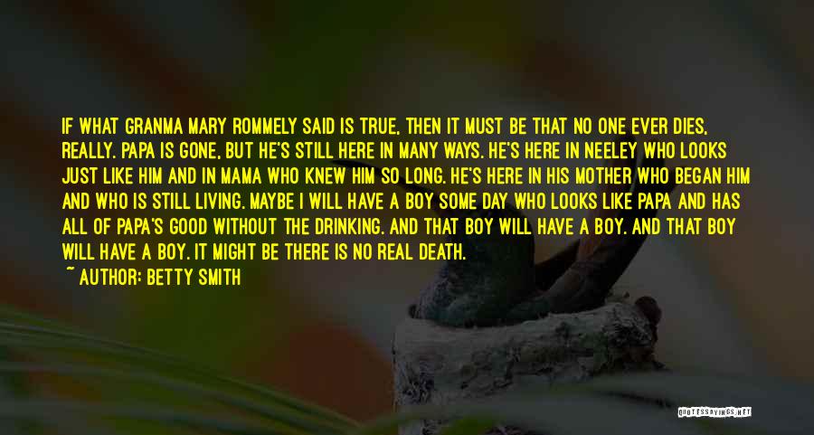 Betty Smith Quotes: If What Granma Mary Rommely Said Is True, Then It Must Be That No One Ever Dies, Really. Papa Is