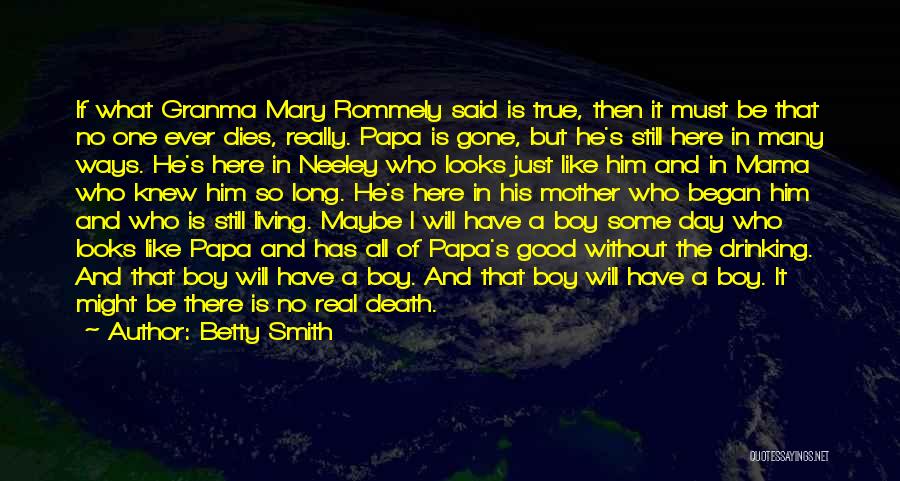 Betty Smith Quotes: If What Granma Mary Rommely Said Is True, Then It Must Be That No One Ever Dies, Really. Papa Is