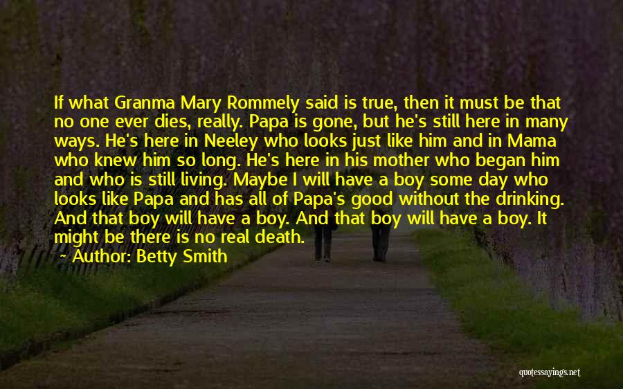 Betty Smith Quotes: If What Granma Mary Rommely Said Is True, Then It Must Be That No One Ever Dies, Really. Papa Is