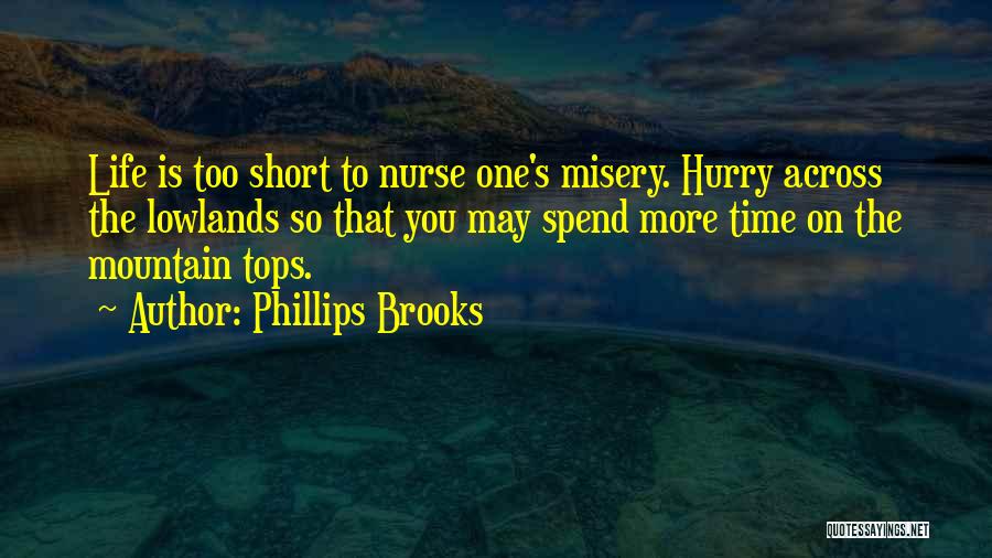 Phillips Brooks Quotes: Life Is Too Short To Nurse One's Misery. Hurry Across The Lowlands So That You May Spend More Time On