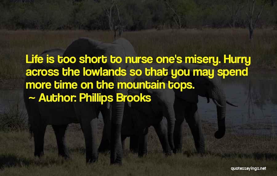 Phillips Brooks Quotes: Life Is Too Short To Nurse One's Misery. Hurry Across The Lowlands So That You May Spend More Time On