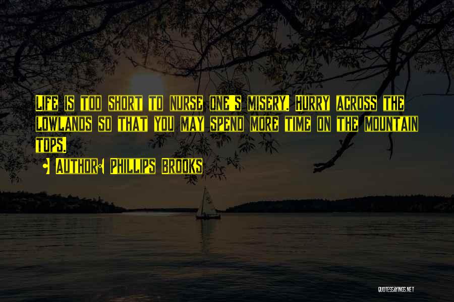 Phillips Brooks Quotes: Life Is Too Short To Nurse One's Misery. Hurry Across The Lowlands So That You May Spend More Time On