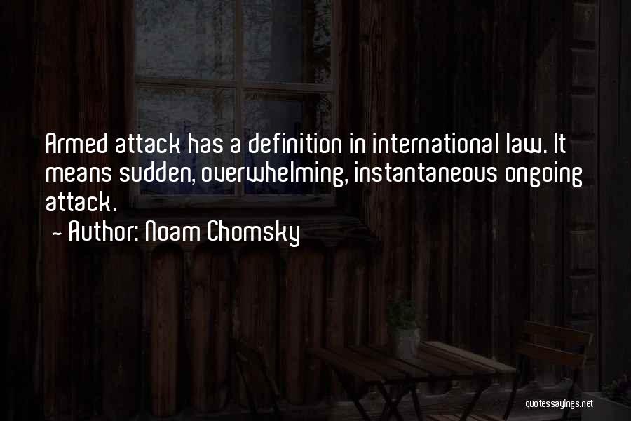 Noam Chomsky Quotes: Armed Attack Has A Definition In International Law. It Means Sudden, Overwhelming, Instantaneous Ongoing Attack.