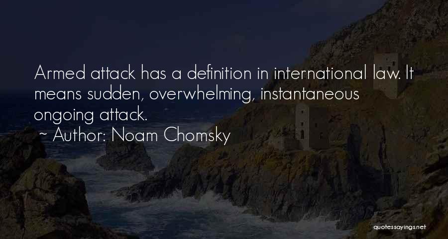 Noam Chomsky Quotes: Armed Attack Has A Definition In International Law. It Means Sudden, Overwhelming, Instantaneous Ongoing Attack.