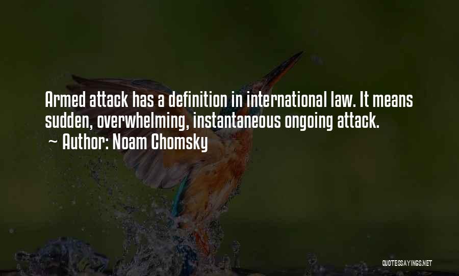 Noam Chomsky Quotes: Armed Attack Has A Definition In International Law. It Means Sudden, Overwhelming, Instantaneous Ongoing Attack.