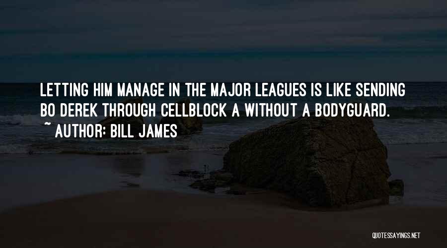 Bill James Quotes: Letting Him Manage In The Major Leagues Is Like Sending Bo Derek Through Cellblock A Without A Bodyguard.