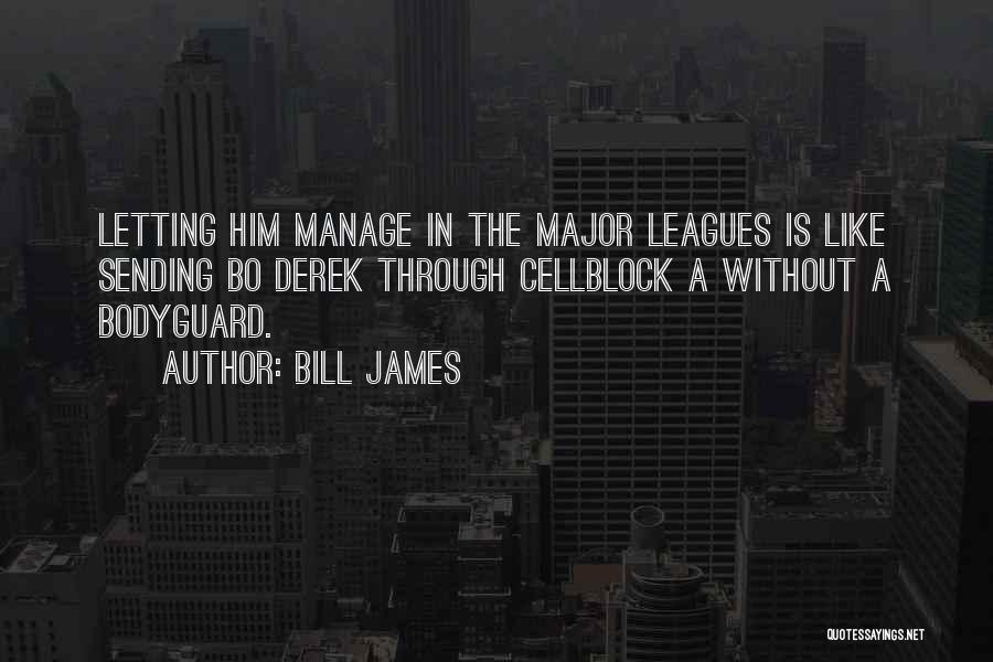 Bill James Quotes: Letting Him Manage In The Major Leagues Is Like Sending Bo Derek Through Cellblock A Without A Bodyguard.