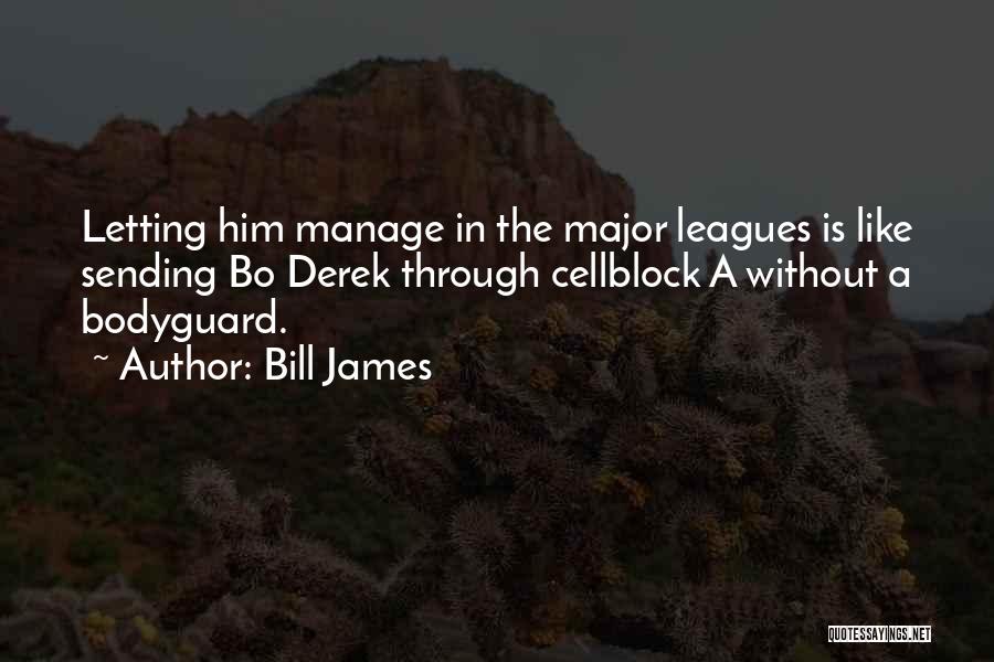 Bill James Quotes: Letting Him Manage In The Major Leagues Is Like Sending Bo Derek Through Cellblock A Without A Bodyguard.