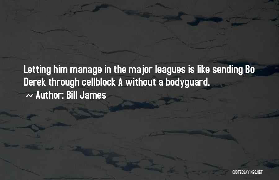 Bill James Quotes: Letting Him Manage In The Major Leagues Is Like Sending Bo Derek Through Cellblock A Without A Bodyguard.