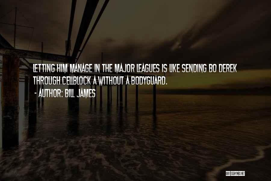 Bill James Quotes: Letting Him Manage In The Major Leagues Is Like Sending Bo Derek Through Cellblock A Without A Bodyguard.