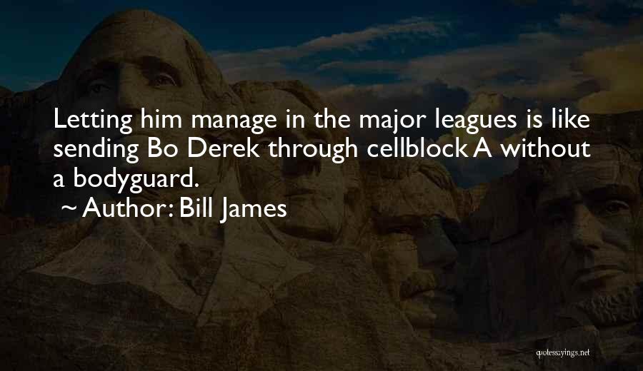 Bill James Quotes: Letting Him Manage In The Major Leagues Is Like Sending Bo Derek Through Cellblock A Without A Bodyguard.