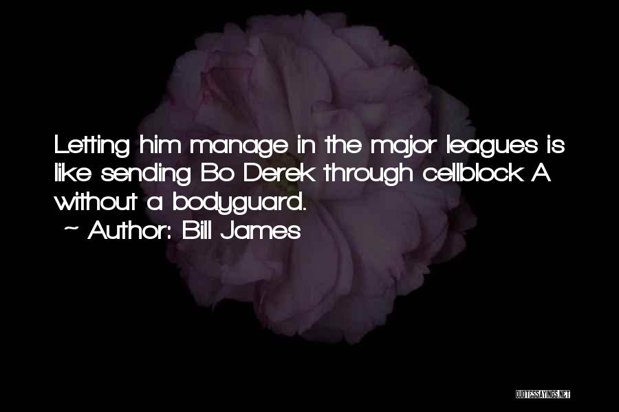 Bill James Quotes: Letting Him Manage In The Major Leagues Is Like Sending Bo Derek Through Cellblock A Without A Bodyguard.