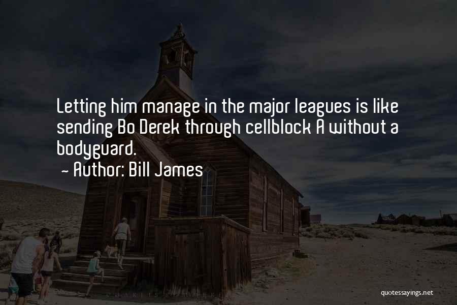 Bill James Quotes: Letting Him Manage In The Major Leagues Is Like Sending Bo Derek Through Cellblock A Without A Bodyguard.