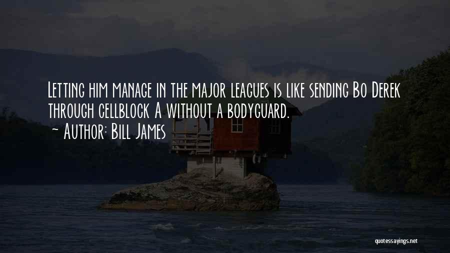 Bill James Quotes: Letting Him Manage In The Major Leagues Is Like Sending Bo Derek Through Cellblock A Without A Bodyguard.