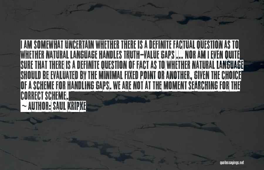 Saul Kripke Quotes: I Am Somewhat Uncertain Whether There Is A Definite Factual Question As To Whether Natural Language Handles Truth-value Gaps ...