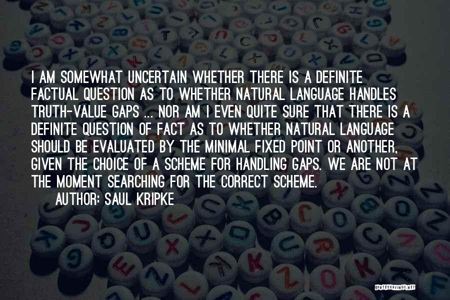 Saul Kripke Quotes: I Am Somewhat Uncertain Whether There Is A Definite Factual Question As To Whether Natural Language Handles Truth-value Gaps ...