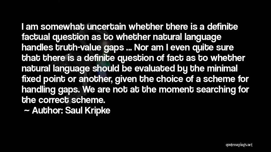 Saul Kripke Quotes: I Am Somewhat Uncertain Whether There Is A Definite Factual Question As To Whether Natural Language Handles Truth-value Gaps ...