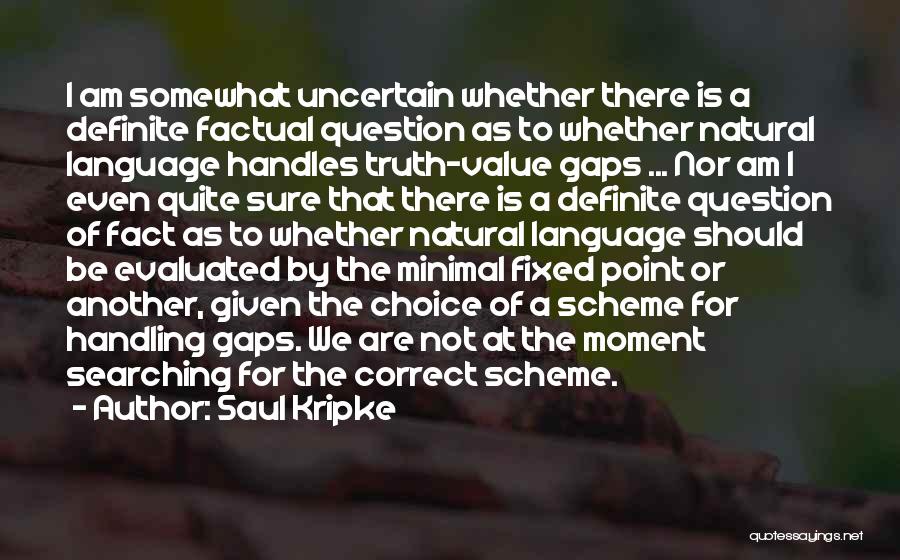 Saul Kripke Quotes: I Am Somewhat Uncertain Whether There Is A Definite Factual Question As To Whether Natural Language Handles Truth-value Gaps ...