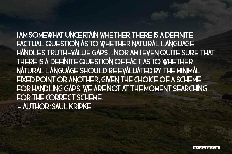 Saul Kripke Quotes: I Am Somewhat Uncertain Whether There Is A Definite Factual Question As To Whether Natural Language Handles Truth-value Gaps ...