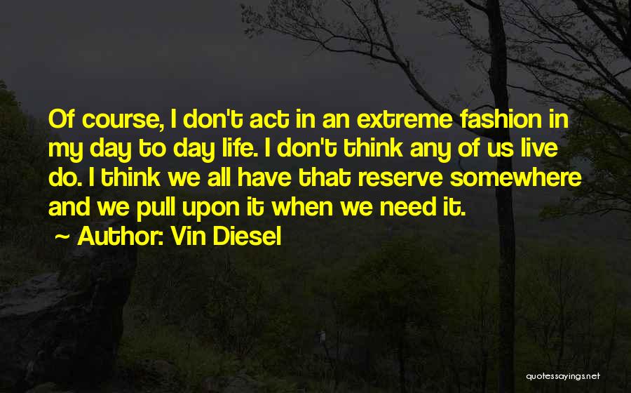 Vin Diesel Quotes: Of Course, I Don't Act In An Extreme Fashion In My Day To Day Life. I Don't Think Any Of