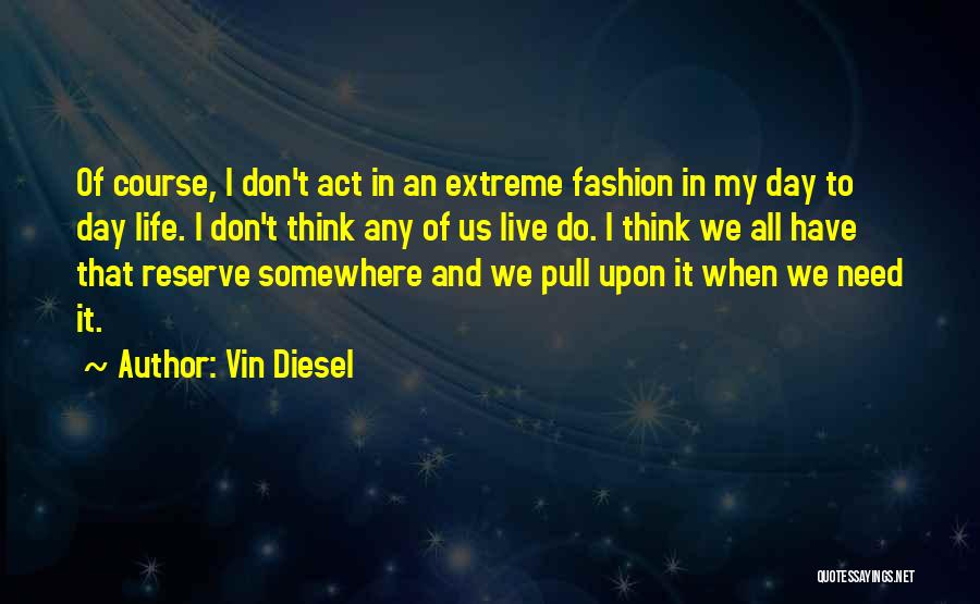 Vin Diesel Quotes: Of Course, I Don't Act In An Extreme Fashion In My Day To Day Life. I Don't Think Any Of