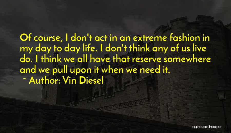 Vin Diesel Quotes: Of Course, I Don't Act In An Extreme Fashion In My Day To Day Life. I Don't Think Any Of