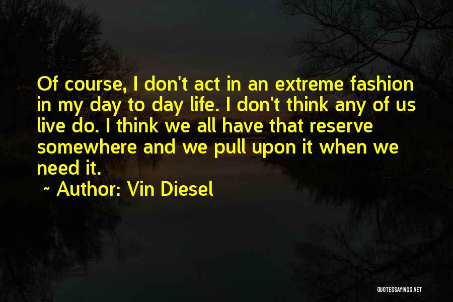 Vin Diesel Quotes: Of Course, I Don't Act In An Extreme Fashion In My Day To Day Life. I Don't Think Any Of