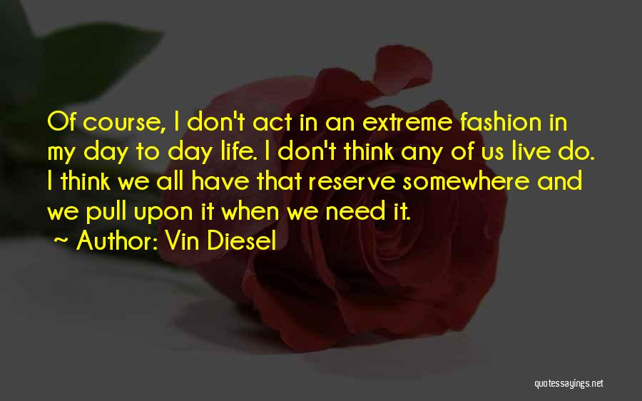 Vin Diesel Quotes: Of Course, I Don't Act In An Extreme Fashion In My Day To Day Life. I Don't Think Any Of