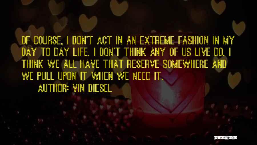 Vin Diesel Quotes: Of Course, I Don't Act In An Extreme Fashion In My Day To Day Life. I Don't Think Any Of