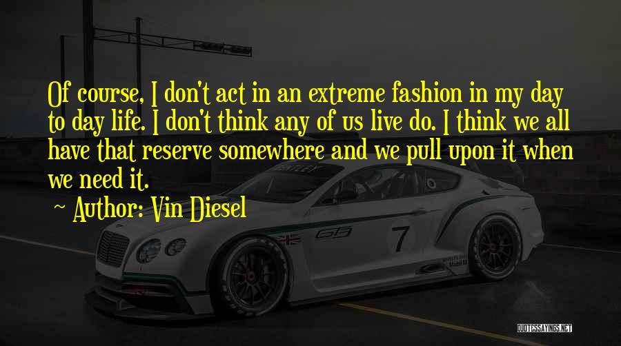 Vin Diesel Quotes: Of Course, I Don't Act In An Extreme Fashion In My Day To Day Life. I Don't Think Any Of