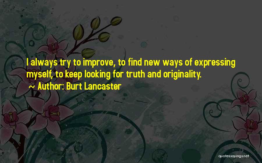 Burt Lancaster Quotes: I Always Try To Improve, To Find New Ways Of Expressing Myself, To Keep Looking For Truth And Originality.