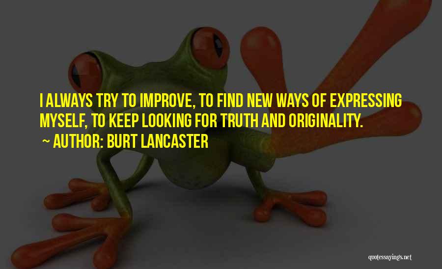 Burt Lancaster Quotes: I Always Try To Improve, To Find New Ways Of Expressing Myself, To Keep Looking For Truth And Originality.