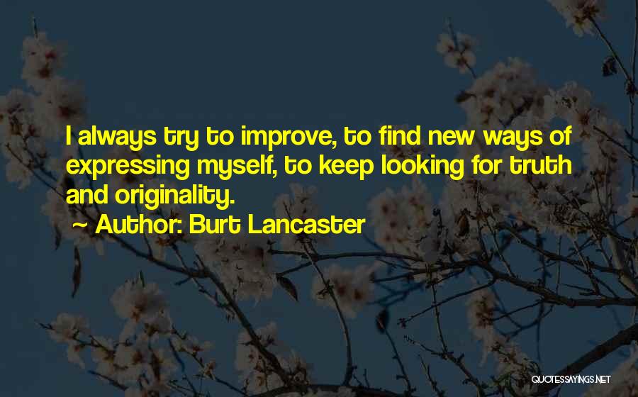 Burt Lancaster Quotes: I Always Try To Improve, To Find New Ways Of Expressing Myself, To Keep Looking For Truth And Originality.