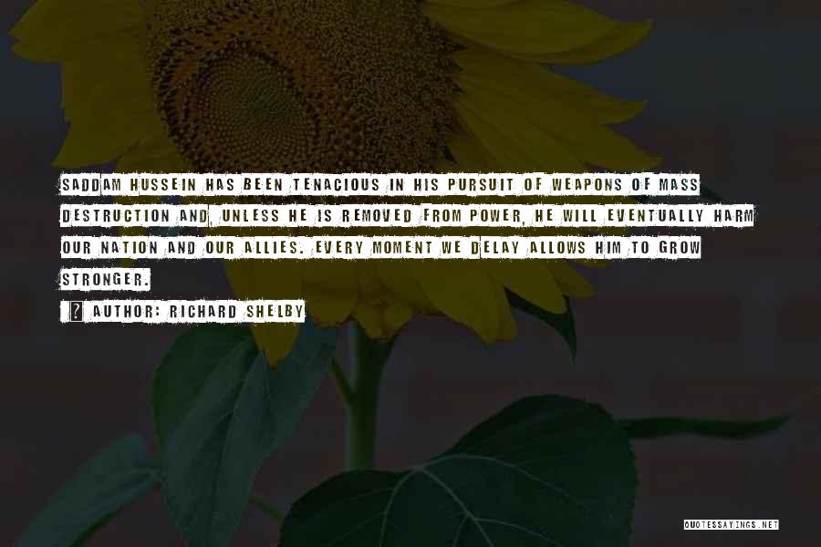 Richard Shelby Quotes: Saddam Hussein Has Been Tenacious In His Pursuit Of Weapons Of Mass Destruction And, Unless He Is Removed From Power,