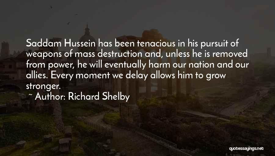 Richard Shelby Quotes: Saddam Hussein Has Been Tenacious In His Pursuit Of Weapons Of Mass Destruction And, Unless He Is Removed From Power,