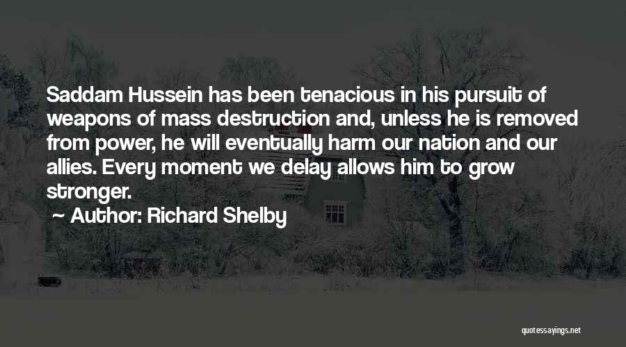 Richard Shelby Quotes: Saddam Hussein Has Been Tenacious In His Pursuit Of Weapons Of Mass Destruction And, Unless He Is Removed From Power,