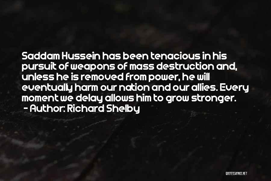 Richard Shelby Quotes: Saddam Hussein Has Been Tenacious In His Pursuit Of Weapons Of Mass Destruction And, Unless He Is Removed From Power,