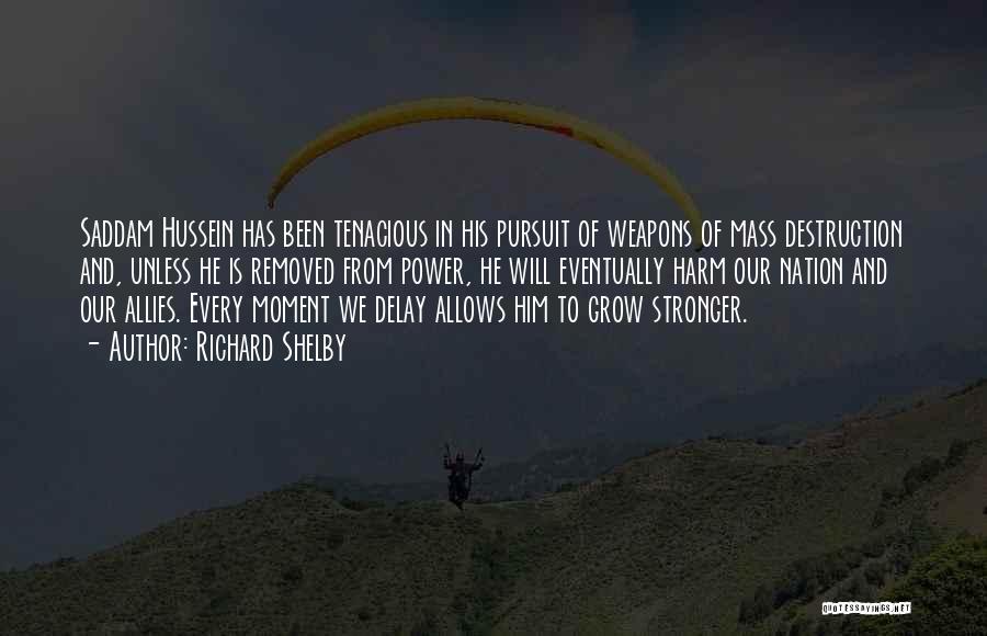 Richard Shelby Quotes: Saddam Hussein Has Been Tenacious In His Pursuit Of Weapons Of Mass Destruction And, Unless He Is Removed From Power,