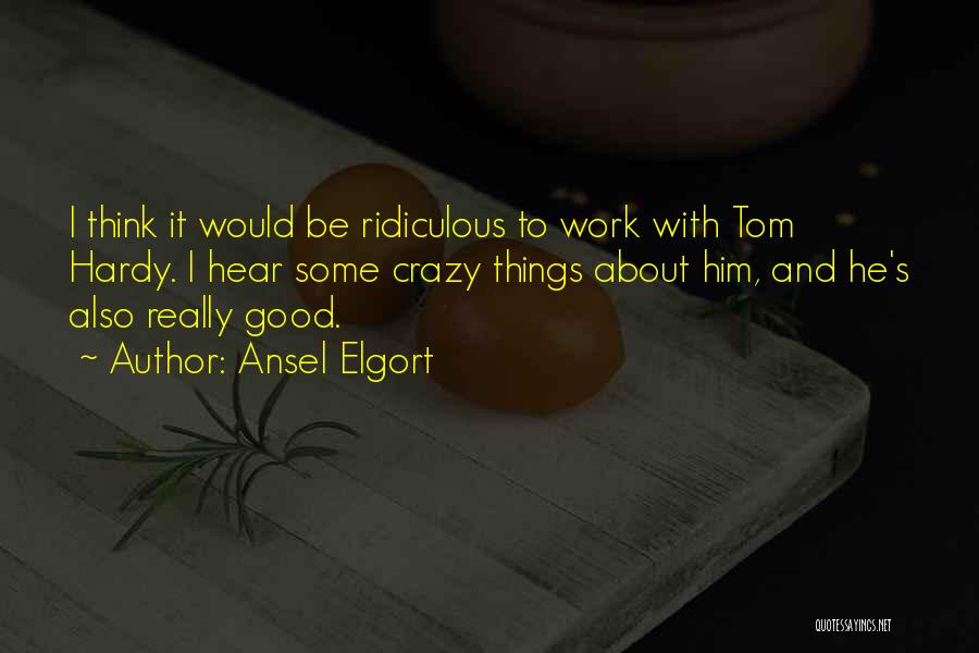 Ansel Elgort Quotes: I Think It Would Be Ridiculous To Work With Tom Hardy. I Hear Some Crazy Things About Him, And He's