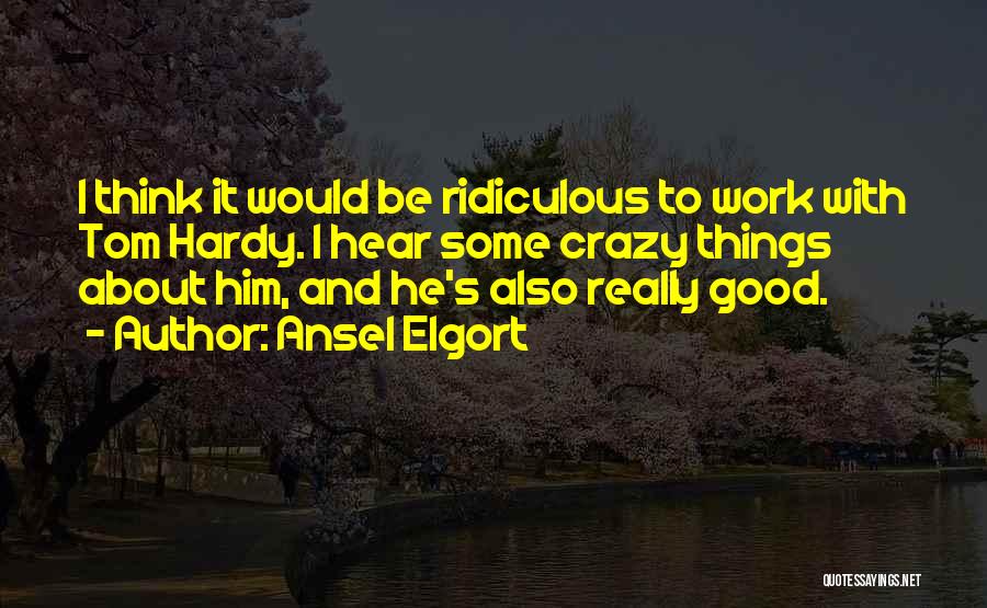 Ansel Elgort Quotes: I Think It Would Be Ridiculous To Work With Tom Hardy. I Hear Some Crazy Things About Him, And He's