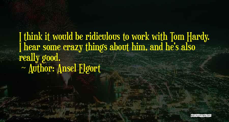 Ansel Elgort Quotes: I Think It Would Be Ridiculous To Work With Tom Hardy. I Hear Some Crazy Things About Him, And He's